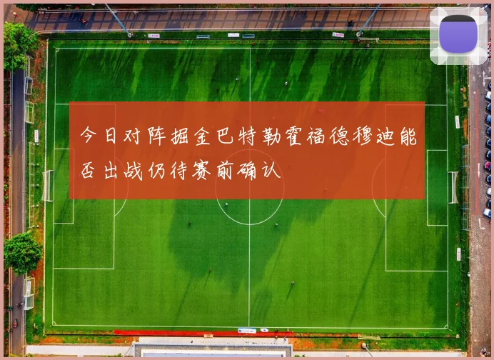 今日对阵掘金巴特勒霍福德穆迪能否出战仍待赛前确认