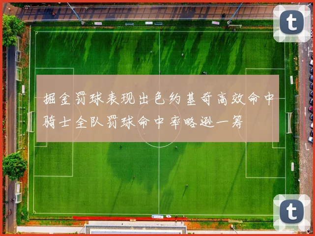 掘金罚球表现出色约基奇高效命中骑士全队罚球命中率略逊一筹