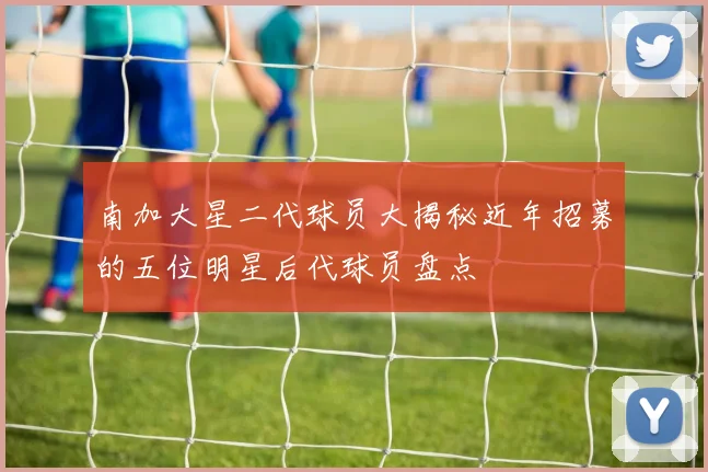 南加大星二代球员大揭秘近年招募的五位明星后代球员盘点