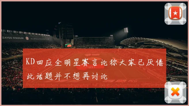 KD回应全明星赛言论称大家已厌倦此话题并不想再讨论