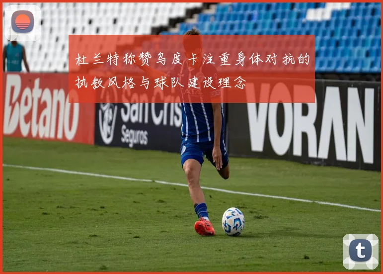 杜兰特称赞乌度卡注重身体对抗的执教风格与球队建设理念
