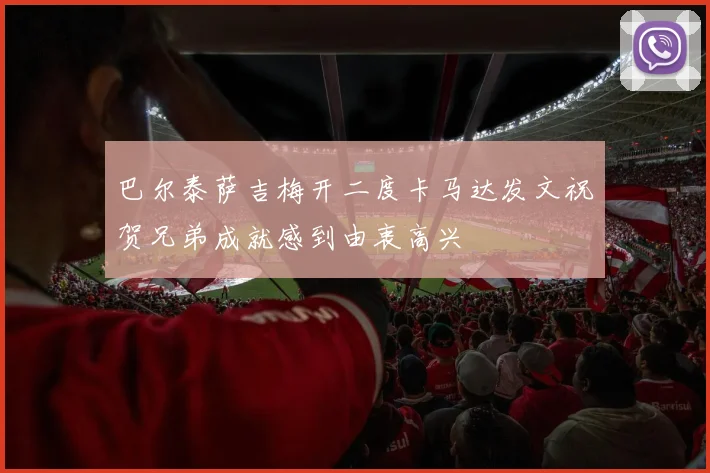 巴尔泰萨吉梅开二度卡马达发文祝贺兄弟成就感到由衷高兴