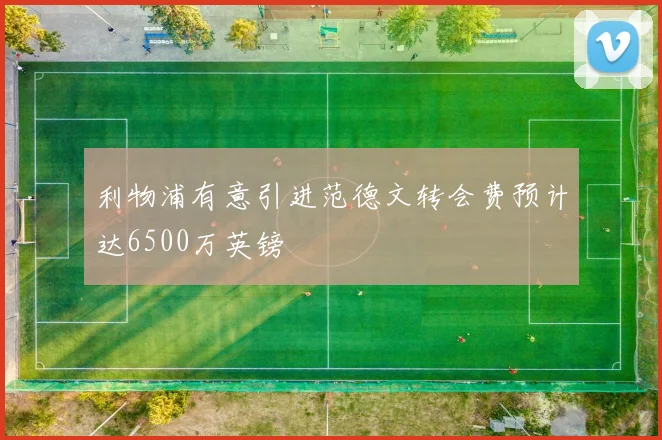 利物浦有意引进范德文转会费预计达6500万英镑