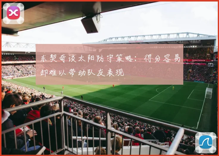 东契奇谈太阳防守策略：得分容易却难以带动队友表现