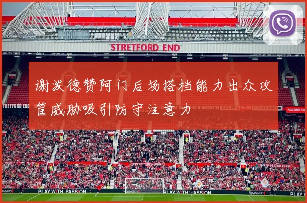 谢泼德赞阿门后场搭档能力出众攻筐威胁吸引防守注意力