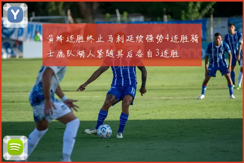 黄蜂连胜终止马刺延续强势4连胜骑士鹿队湖人紧随其后各自3连胜