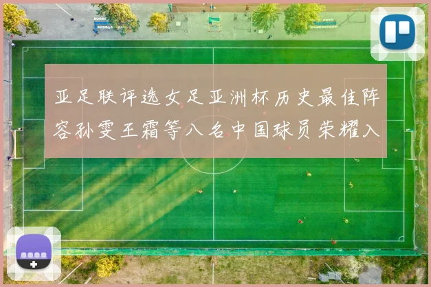 亚足联评选女足亚洲杯历史最佳阵容孙雯王霜等八名中国球员荣耀入选