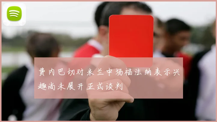 费内巴切对米兰中场福法纳表示兴趣尚未展开正式谈判