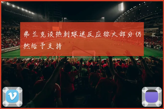 弗兰克谈热刺球迷反应称大部分仍然给予支持