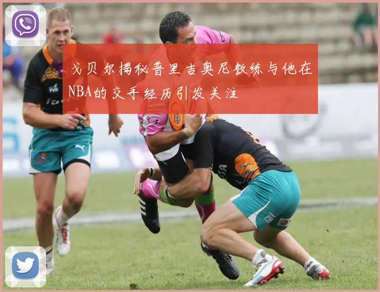 戈贝尔揭秘普里吉奥尼教练与他在NBA的交手经历引发关注