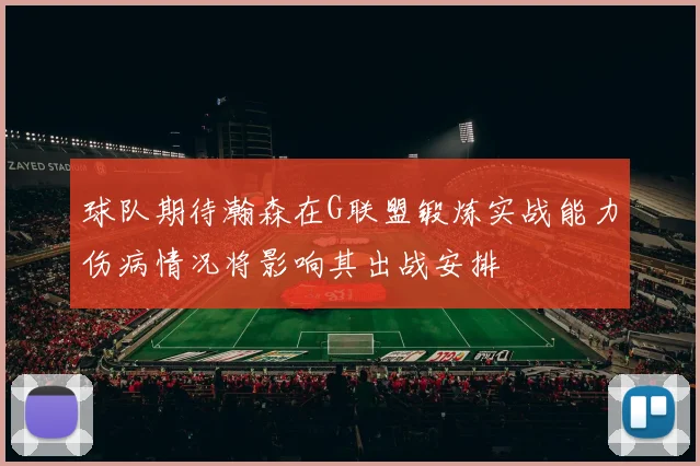 球队期待瀚森在G联盟锻炼实战能力伤病情况将影响其出战安排