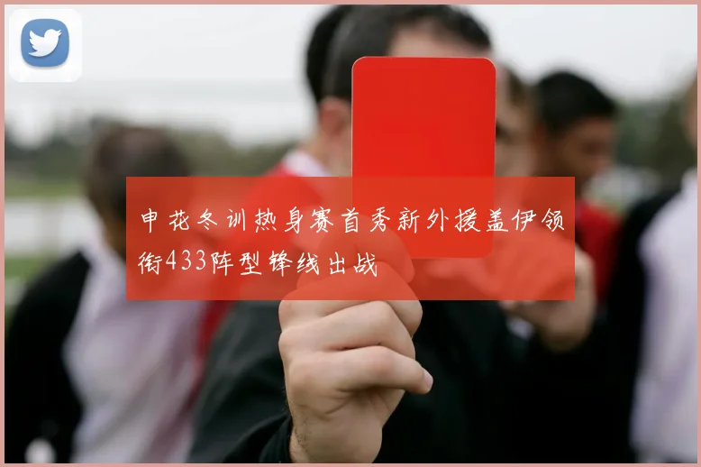 申花冬训热身赛首秀新外援盖伊领衔433阵型锋线出战
