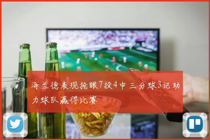 海兰德表现抢眼7投4中三分球3记助力球队赢得比赛