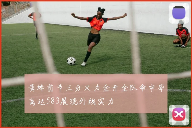 黄蜂首节三分火力全开全队命中率高达583展现外线实力