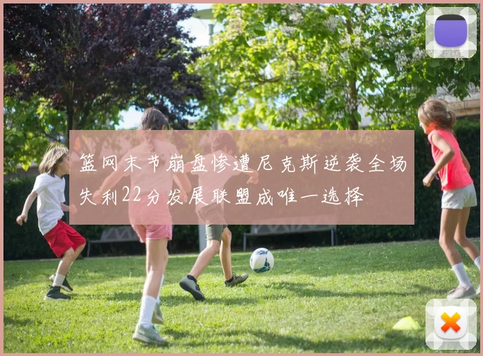 篮网末节崩盘惨遭尼克斯逆袭全场失利22分发展联盟成唯一选择